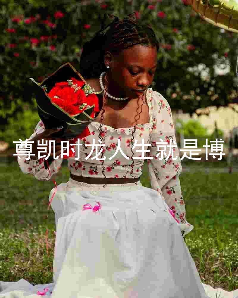 尊凯时龙人生就是博